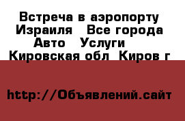 Встреча в аэропорту Израиля - Все города Авто » Услуги   . Кировская обл.,Киров г.